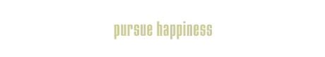 pursue happiness.