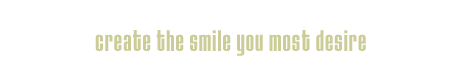 create the smile you most desire.